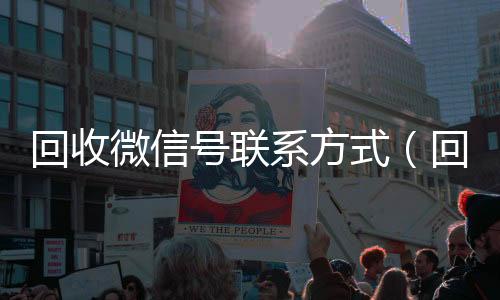 回收微信号联系方在线收微信式（回收微信号的可靠平台有哪些）