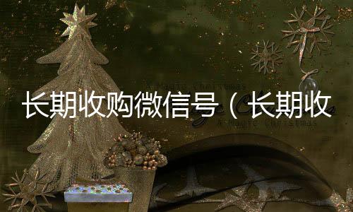 长期收购微信号高价回收vx秒结（长期收购微信号违法吗）
