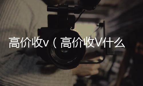 高价收v（回收微信在线交易高价收V什么意思）